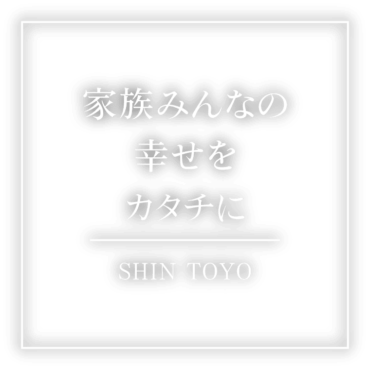 家族みんなの幸せをカタチに